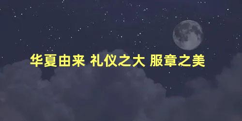 华夏由来 礼仪之大 服章之美